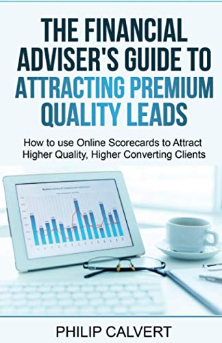 Imagen de archivo de The Financial Adviser's Guide to Attracting Premium Quality Leads: How to use Online Scorecards to Attract Higher Quality, Higher Converting Clients a la venta por WeBuyBooks 2