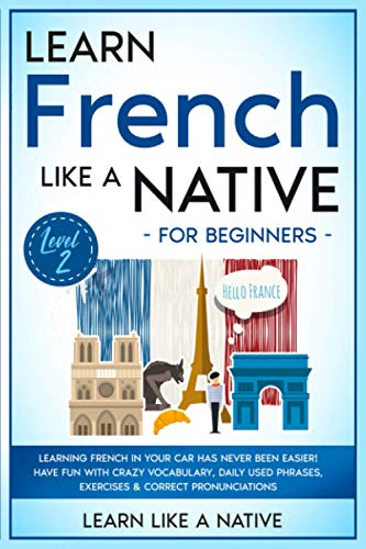 9798590517879: Learn French Like a Native for Beginners Level 2: Learning French in Your Car Has Never Been Easier! Have Fun with Crazy Vocabulary, Daily Used Phrases, Exercises & Correct Pronunciations