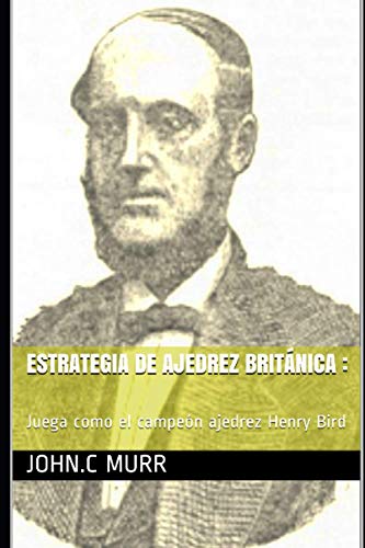 

Estrategia de ajedrez británica: Juega como el campeón ajedrez Henry Bird