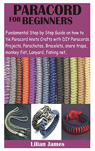 PARACORD FOR BEGINNERS: Fundamental Step by Step Guide on how to tie  Paracord knots Crafts with DIY Para cords Projects, Parachutes, Bracelets,  snare traps, monkey fist, Lanyard, fishing net, - James, Lillian