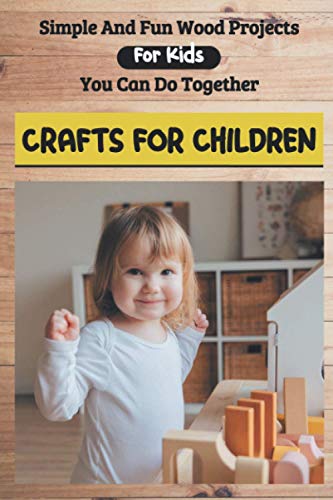 9798594588363: Simple And Fun Wood Projects For Kids You Can Do Together: Crafts For Children: Diy Wooden Toys Plans