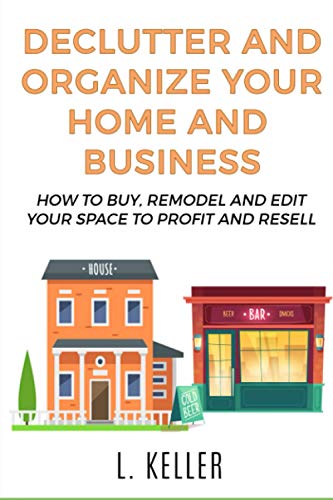 Stock image for DECLUTTER AND ORGANIZE YOUR HOME AND BUSINESS: How to buy, remodel and edit your space to profit and resell (Home & Business) for sale by Ria Christie Collections