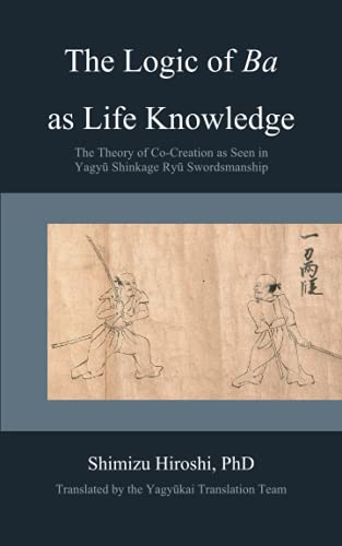 Stock image for The Logic of Ba as Life Knowledge: The Theory of Co-Creation as Seen in Yagyū Shinkage Ryū Swordsmanship for sale by AwesomeBooks