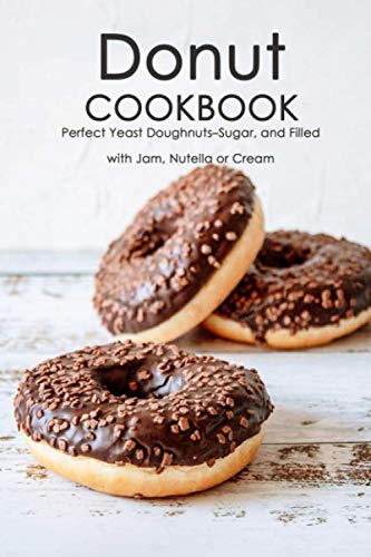 Stock image for Donut Cookbook: Perfect Yeast Doughnuts-Sugar, and Filled with Jam, Nutella or Cream: Donut Recipes Book for sale by GreatBookPrices