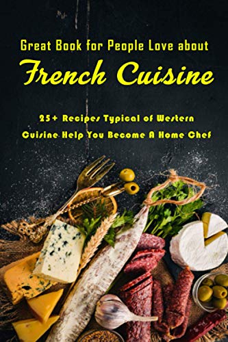 Imagen de archivo de Great Book for People Love about French Cuisine: 25+ Recipes Typical of Western Cuisine Help You Become A Home Chef: French Cookbook a la venta por GreatBookPrices