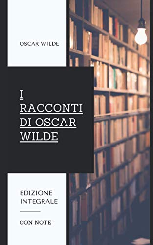 Beispielbild fr I Racconti di Oscar Wilde: Contiene le raccolte "Il Principe Felice e altri Racconti" e "La Casa dei Melograni". Edizione integrale. zum Verkauf von medimops