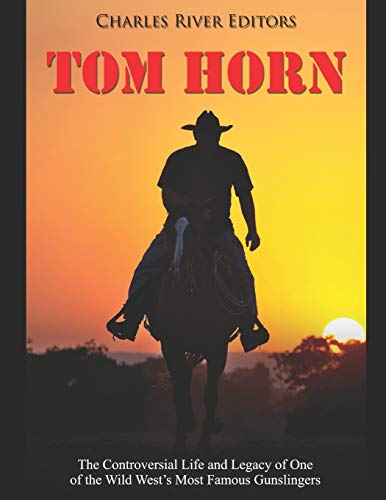 Stock image for Tom Horn: The Controversial Life and Legacy of One of the Wild West's Most Famous Gunslingers for sale by GreatBookPrices