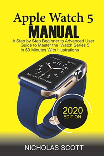 9798604766767: APPLE WATCH 5 MANUAL (2020 Edition): A Step by Step Beginner to Advanced User Guide to Master the iWatch Series 5 in 60 Minutes...With Illustrations