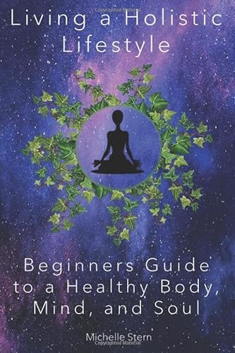 Stock image for Living a Holistic Lifestyle: Beginners Guide to a Healthy Body, Mind, and Soul for sale by Better World Books