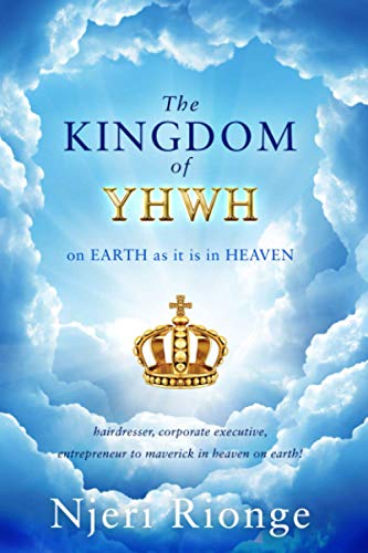 Imagen de archivo de The Kingdom of YHWH, on Earth as it is in Heaven from Hair Dresser to Corporate Executive Entrepreneur To Maverick in Heaven on Earth A Journey to Discovering a la venta por PBShop.store US