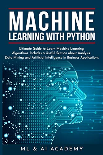 9798613932702: Machine Learning with Python: The Ultimate Guide to Learn Machine Learning Algorithms. Includes a Useful Section about Analysis, Data Mining and Artificial Intelligence in Business Applications.