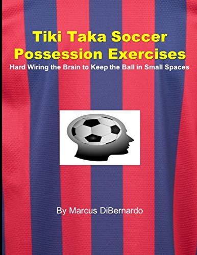 Beispielbild fr Tiki Taka Soccer Possession Exercises: Hard Wiring the Brain to Keep the Ball in Small Spaces zum Verkauf von GreatBookPrices