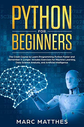 9798614918774: Python for Beginners: The Crash Course to Learn Programming Python Faster and Remember it Longer. Includes Exercises for Machine Learning, Data Science Analysis, and Artificial Intelligence
