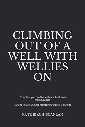 9798615714160: Climbing Out of a Well with Wellies On: Proof that you can live with and heal from mental illness (from someone who knows)