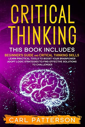 Stock image for Critical Thinking: This book includes: Beginner's guide and Critical Thinking Skills. Learn Practical tools to Boost Your Brainpower and Adopt Logic ... to Find Effective Solutions to Challenges for sale by California Books