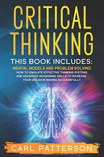 Imagen de archivo de Critical Thinking: This book includes: Mental Models and Problem Solving. How to Emulate Effective Thinking Systems and Advanced Reasoning Skills to Increase Your Decision Making Successfully a la venta por California Books