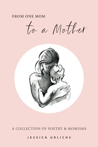 Stock image for From One Mom to a Mother: Poetry Momisms (Jessica Urlichs: Early Motherhood Poetry Prose Collection) for sale by Goodwill Books