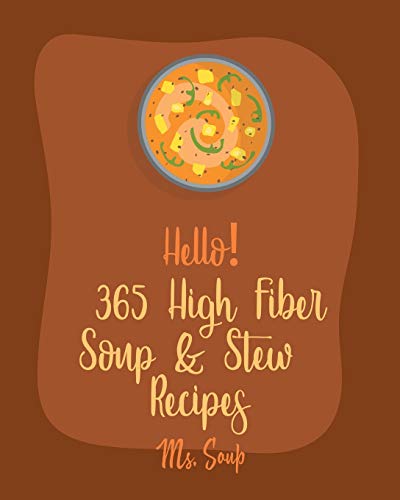 Stock image for Hello! 365 High Fiber Soup & Stew Recipes: Best High Fiber Soup & Stew Cookbook Ever For Beginners [Green Bean Recipes, Italian Soup Cookbook, Mexican Soup Cookbook, Pumpkin Soup Recipe] [Book 1] for sale by Half Price Books Inc.