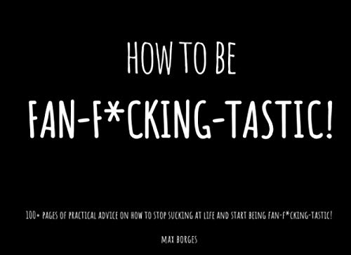 Imagen de archivo de How To Be Fan-f*cking-tastic!: Practical advice on how to stop sucking at life and start being Fan-f*cking-tastic! a la venta por Goodwill