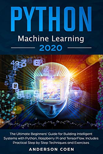 Imagen de archivo de Python Machine Learning: The Ultimate Beginners' Guide for Building Intelligent Systems with Python, Raspberry Pi, and TensorFlow. Includes Practical Step-by-Step Techniques and Exercises a la venta por California Books