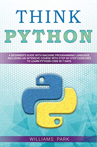 9798624477636: Think Python: A Beginner’s Guide with Machine Programming Language, Including an Intensive Course with Step-By-Step Exercises to Learn Python Code in 7 Days