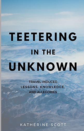 Stock image for Teetering in the Unknown: Travel-Induced Lessons, Knowledge, and Allegories for sale by Wonder Book