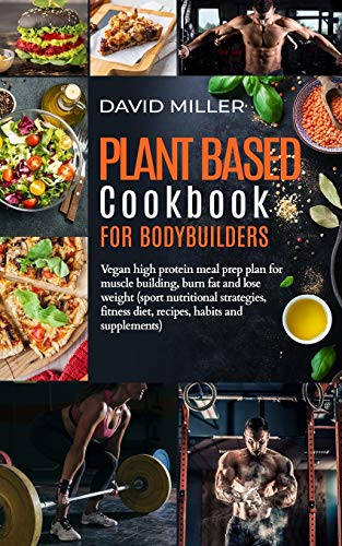 

Plant Based Cookbook for Bodybuilders: Vegan High Protein Meal Prep Plan for Muscle building, Burn Fat and Lose Weight (Sport Nutritional Strategies,