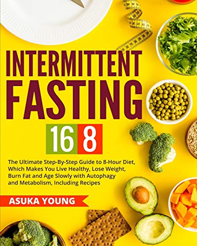 9798631381049: Intermittent Fasting 16/8: The Ultimate Step-By-Step Guide To 8-Hour Diet, Which Makes You Live Healthy, Lose Weight, Burn Fat and Age Slowly with Autophagy and Metabolism, Including Recipes
