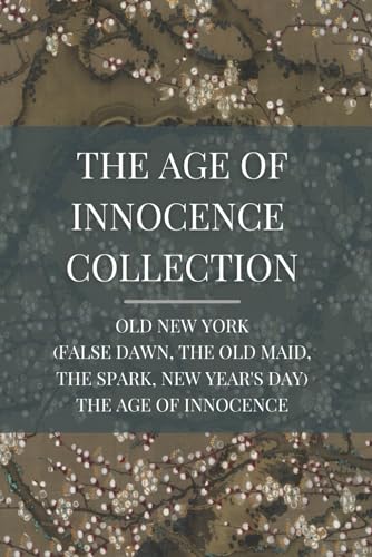 Stock image for The Age of Innocence Collection: Old New York (False Dawn, The Old Maid, The Spark, New Year's Day), The Age of Innocence for sale by Better World Books