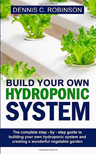 Stock image for Build Your Own Hydroponic System: The Complete Step - By - Step Guide to Building Your Own Hydroponic System and Creating a Wonderful Vegetable Garden for sale by HPB-Emerald