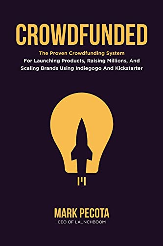 9798634374109: CROWDFUNDED: The Proven Crowdfunding System For Launching Products, Raising Millions, And Scaling Brands Using Indiegogo And Kickstarter