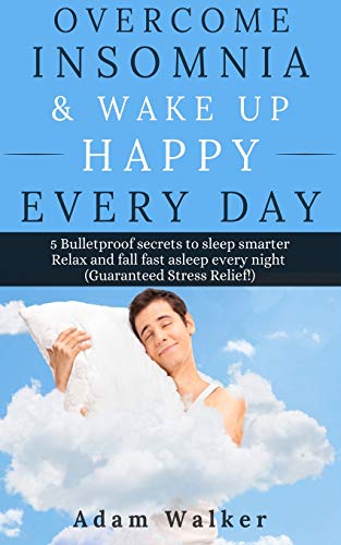 Stock image for Overcome Insomnia & Wake Up Happy Every Day: 5 Bulletproof Secrets to Sleep Smarter, Relax and Fall Asleep Fast Every Night (Guaranteed Stress Relief!) (Paperback) for sale by Book Depository International