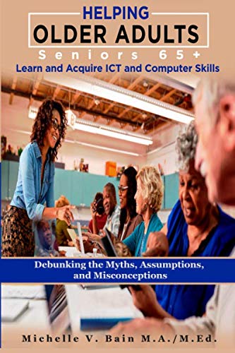 Imagen de archivo de Helping Older Adults ( Seniors 65+) Learn and Acquire ICT and Computer Skills: Debunking the Myths, Assumptions, and Misconceptions (The Learning Process of Older Adults) a la venta por Half Price Books Inc.
