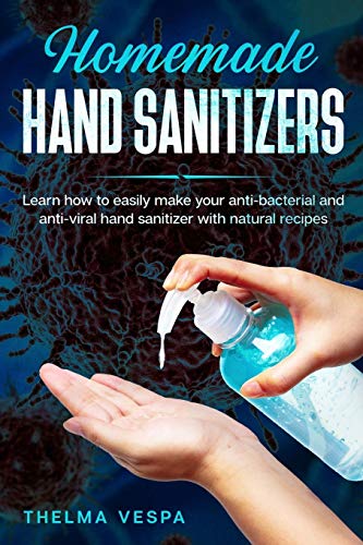 9798635705360: Homemade Hand Sanitizer: Learn how to easily make your anti-bacterial and anti-viral hand sanitizer with natural recipes