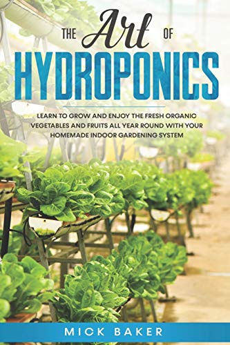 Stock image for The art of Hydroponics: Learn To Grow and Enjoy the Fresh Organic Vegetables and Fruits All Year Round with Your Homemade Indoor Gardening Sys for sale by GreatBookPrices