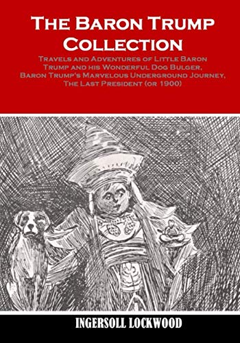 Stock image for The Baron Trump Collection: Travels and Adventures of Little Baron Trump and his Wonderful Dog Bulger, Baron Trumps Marvelous Underground Journey, The Last President (or 1900) for sale by Goodwill Southern California