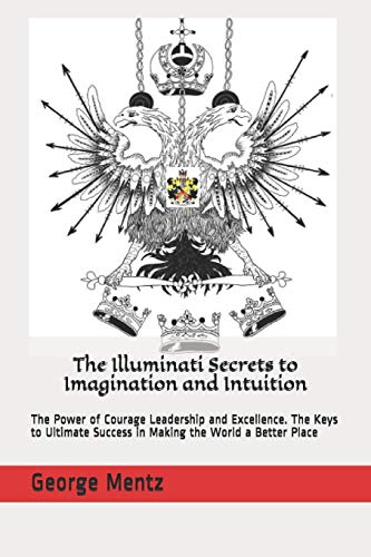 Stock image for The Illuminati Secrets to Imagination and Intuition: The Power of Courage Leadership and Excellence. The Keys to Ultimate Success in Making the World for sale by GreatBookPrices