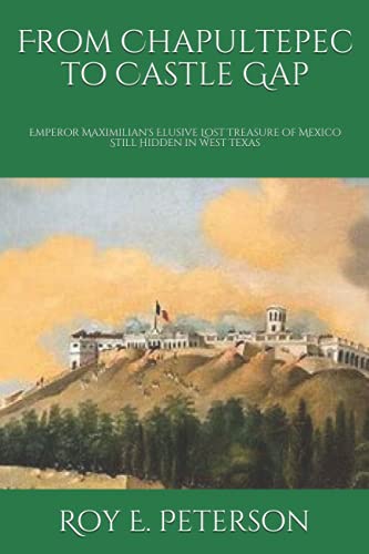 Stock image for From Chapultepec to Castle Gap: Emperor Maximilian's Elusive Lost Treasure of Mexico Still Hidden in West Texas for sale by HPB-Movies