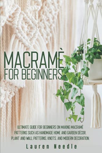 9798640058789: Macram for Beginners: Ultimate Guide for Beginners on Making Macram Patterns such as Handmade Home and Garden Dcor, Plant and Wall Patterns, Knots, ... Decoration (Macram for Adults Beginners)