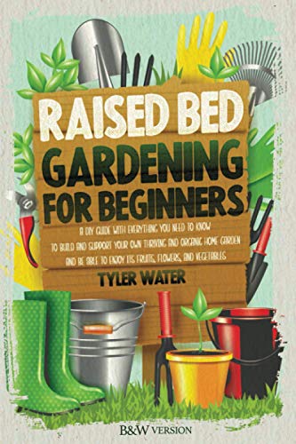 Beispielbild fr RAISED BED GARDENING FOR BEGINNERS: A DIY GUIDE WITH EVERYTHING YOU NEED TO KNOW TO BUILD AND SUPPORT YOUR OWN THRIVING AND ORGANIC HOME GARDEN AND BE ABLE TO ENJOY ITS FRUITS, FLOWERS AND VEGETABLES zum Verkauf von AwesomeBooks