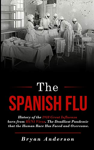 Stock image for The Spanish Flu: History of the 1918 Great Influenza born from H1N1 Virus. The Deadliest Pandemic that the Human Race Has Faced and Overcome. for sale by The Maryland Book Bank