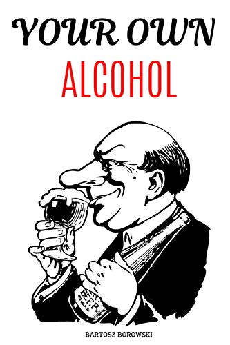9798641646015: YOUR OWN ALCOHOL: DITY Tutorial, Homemade Alcohol, The Complete Guidebook to Making Your Own Wine, Vodka, Tincture: 1 (Do It Yourself)
