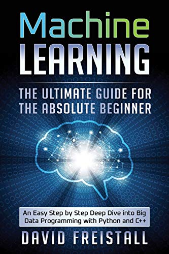 9798641685359: Machine Learning The Ultimate Guide for the Absolute Beginner: An Easy Step by Step Deep Dive into Big Data Programming with Python and C++