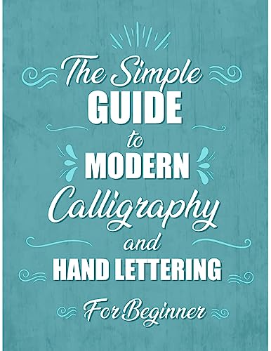 Stock image for The simple Guide to Modern Calligraphy and Hand Lettering for Beginner: Learn to Letter, A Hand Lettering Workbook with Tips, Techniques, Practice Pag for sale by GreatBookPrices