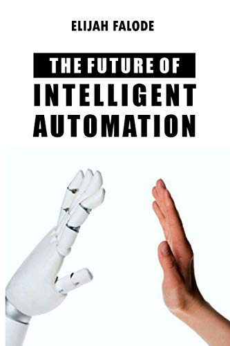 Beispielbild fr The Future of Intelligent Automation: The Future of Applying Artificial Intelligence, Machine Learning, Cognitive Automation and other Emerging Technologies to Robotic Process Automation zum Verkauf von Ria Christie Collections