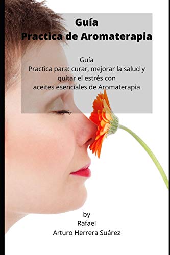 Imagen de archivo de Gua Practica de Aromaterapia: Gua Practica para: curar, mejorar la salud y quitar el estrs con aceites esenciales de Aromaterapia (Spanish Edition) a la venta por ALLBOOKS1