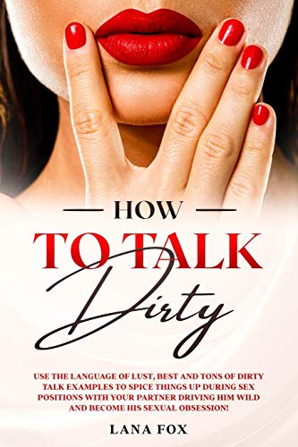 Stock image for How to Talk DIRTY: Use the Language of Lust, Best and TONS of Dirty Talk Examples to SPICE THINGS UP During Sex Positions with your Partn for sale by GreatBookPrices