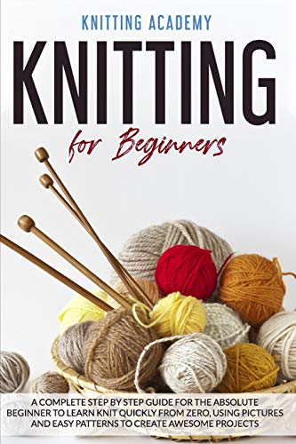 Image d'archives pour Knitting for Beginners: A Complete Step by Step Guide for the Absolute Beginner to Learn Knit Quickly from Zero, Using Pictures and Easy Patterns to Create Awesome Projects. mis en vente par California Books