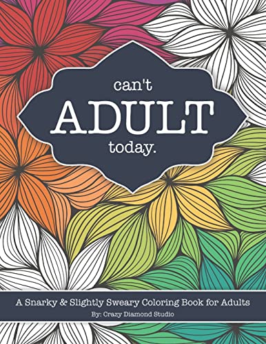 Imagen de archivo de Can't Adult Today : A Snarky and Slightly Sweary Coloring Book for Adults: Great Gift for Nature Lovers, Sarcastic Friends, White Elephant, Millennials, Parents, Relaxation, Sarcastic Friends and Family. Features Flowers, Mandalas, Mushrooms, Cactus and More! a la venta por Better World Books
