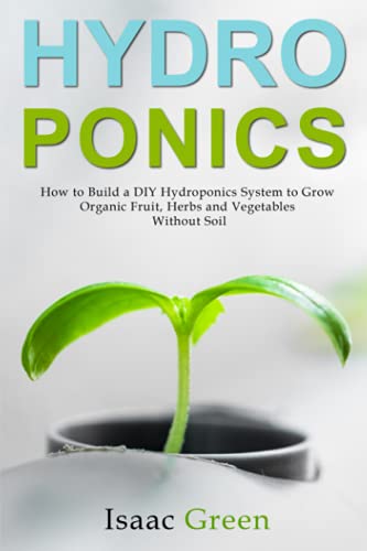 Imagen de archivo de Hydroponics: How to Build a DIY Hydroponics System to Grow Organic Fruit, Herbs and Vegetables Without Soil a la venta por GreatBookPrices